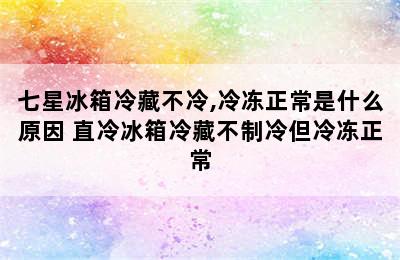 七星冰箱冷藏不冷,冷冻正常是什么原因 直冷冰箱冷藏不制冷但冷冻正常